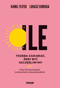 Ile trzeba zarabiać, żeby być szczęśliwym? Oraz 12 innych pytań o ekonomię i naszą przyszłość - Kamil Fejfer - ebook