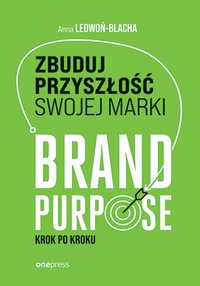 Zbuduj przyszłość swojej marki. Brand purpose krok po kroku - Anna Ledwoń-Blacha - ebook