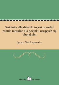 Gościniec dla dziatek, to jest prawdy i zdania moralne dla pożytku uczących się obojej płci - Ignacy Piotr Legatowicz - ebook