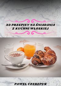 33 przepisy na śniadania z kuchni Włoskiej. Szybkie i pyszne przepisy! - Paweł Czerepuk - ebook