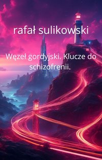 Węzeł gordyjski. Klucze do schizofrenii. - Rafał Sulikowski - ebook