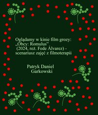 Oglądamy w kinie film grozy: „Obcy: Romulus” (2024, reż. Fede Álvarez) - scenariusz zajęć z filmoterapii - Patryk Daniel Garkowski - ebook