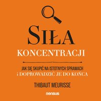 Siła koncentracji. Jak się skupić na istotnych sprawach i doprowadzić je do końca - Thibaut Meurisse - audiobook