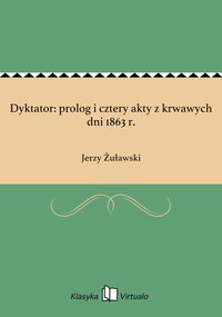 Dyktator: prolog i cztery akty z krwawych dni 1863 r. - Jerzy Żuławski - ebook