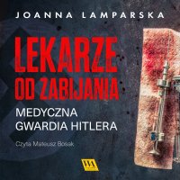 Lekarze od zabijania. Medyczna gwardia Hitlera - Joanna Lamparska - audiobook