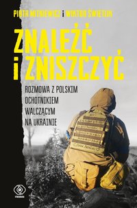 Znaleźć i zniszczyć. Rozmowa z polskim ochotnikiem walczącym na Ukrainie - Piotr Mitkiewicz - ebook