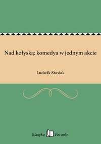 Nad kołyską: komedya w jednym akcie - Ludwik Stasiak - ebook