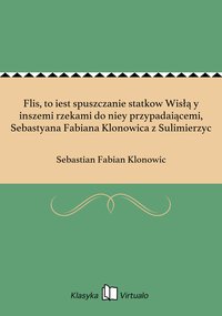 Flis, to iest spuszczanie statkow Wisłą y inszemi rzekami do niey przypadaiącemi, Sebastyana Fabiana Klonowica z Sulimierzyc