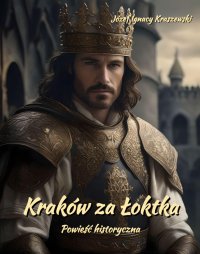 Kraków za Łoktka. Powieść historyczna - Józef Ignacy Kraszewski - ebook