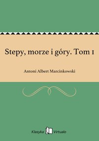 Stepy, morze i góry. Tom 1 - Antoni Albert Marcinkowski - ebook