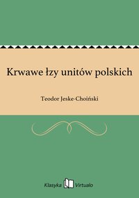 Krwawe łzy unitów polskich - Teodor Jeske-Choiński - ebook