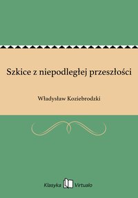 Szkice z niepodległej przeszłości - Władysław Koziebrodzki - ebook