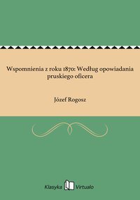 Wspomnienia z roku 1870: Według opowiadania pruskiego oficera - Józef Rogosz - ebook