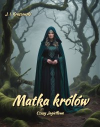 Matka królów. Czasy Jagiełłowe - Józef Ignacy Kraszewski - ebook