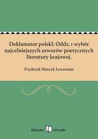 Deklamator polskI: Oddz. 1 wybór najcelniejszych utworów poetycznych literatury krajowej. - Fryderyk Henryk Lewestam - ebook