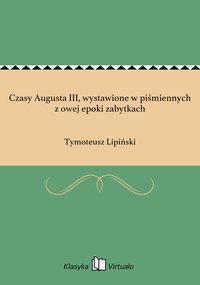 Czasy Augusta III, wystawione w piśmiennych z owej epoki zabytkach - Tymoteusz Lipiński - ebook
