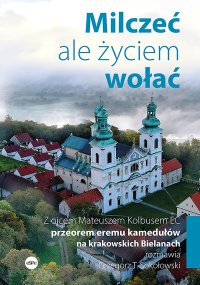 Milczeć, ale życiem wołać. Z ojcem Mateuszem Kolbusem EC, przeorem eremu kamedułów na krakowskich Bielanach, rozmawia Grzegorz T. Sokołowski - Grzegorz T. Sokołowski - ebook