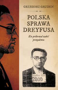 Polska sprawa Dreyfusa. Kto próbował zabić prezydenta - Grzegorz Gauden - ebook