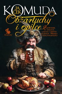 Obżartuchy i opilce. Przewodnik po stołach, garach i innych krainach wielkiej I Rzeczypospolitej - Jacek Komuda - ebook