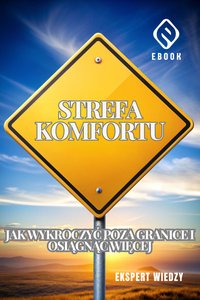 Strefa Komfortu – Jak Wykroczyć Poza Granice i Osiągnąć Więcej - Ekspert Wiedzy - ebook