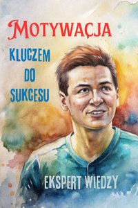 Motywacja Kluczem do Sukcesu - Ekspert Wiedzy - ebook