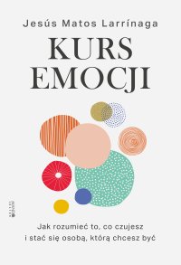 Kurs emocji Jak rozumieć to, co czujesz, i stać się osobą, którą chcesz być - Jesús Matos Larrinaga - ebook