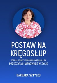 Postaw na kręgosłup. Poznaj sekrety zdrowego kręgosłupa. Przeczytaj i wprowadz w życie - Barbara Sztylko - ebook