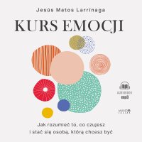 Kurs emocji. Jak rozumieć to, co czujesz, i stać się osobą, którą chcesz być - Jesús Matos Larrinaga - audiobook