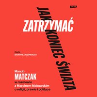 Jak zatrzymać koniec świata. Rozmowy o religii, prawie i polityce - Marcin Makowski - audiobook