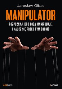 Manipulator. Rozpoznaj, kto Tobą manipuluje, i naucz się przed tym bronić - Jarosław Gibas - ebook