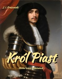 Król Piast. Michał książę Wiśniowiecki - Józef Ignacy Kraszewski - ebook