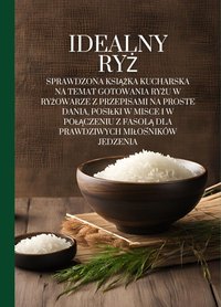 Idealny ryż: Sprawdzona książka kucharska na temat gotowania ryżu w ryżowarze z przepisami na proste dania, posiłki w misce i w połączeniu z fasolą dla prawdziwych miłośników jedzenia - Marcus Grain - ebook