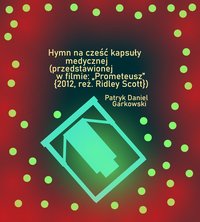 Hymn na cześć kapsuły medycznej (przedstawionej w filmie: „Prometeusz” {2012, reż. Ridley Scott}) - Patryk Daniel Garkowski - ebook