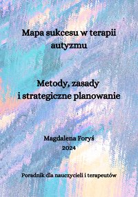 Mapa sukcesu w terapii autyzmu  Metody, zasady  i strategiczne planowanie - Magdalena Foryś - ebook