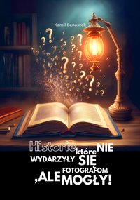 Historie, które nie wydarzyły się fotografom, ale mogły! - Kamil Banaszek - ebook