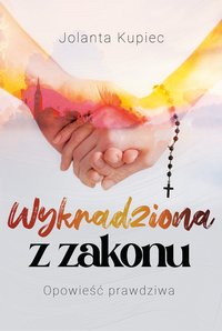 Wykradziona z zakonu. Opowieść prawdziwa - Jolanta Kupiec - ebook