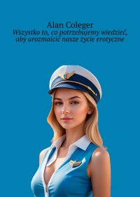 Wszystko to, co potrzebujemy wiedzieć, aby urozmaicić nasze życie erotyczne - Alan Coleger - ebook