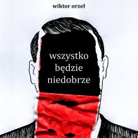 wszystko będzie niedobrze - Wiktor Orzeł - audiobook