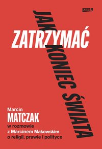 Jak zatrzymać koniec świata. Rozmowy o religii, prawie i polityce - Marcin Makowski - ebook