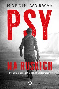 Psy na ruskich. Polacy walczący z Rosją w Ukrainie - Marcin Wyrwał - ebook