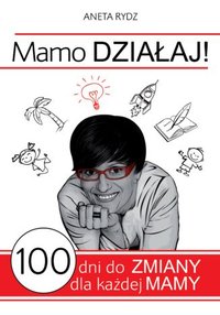 Mamo Działaj - 100 dni do zmiany dla każdej Mamy - Aneta Rydz - ebook