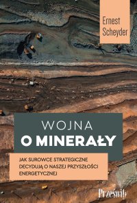 Wojna o minerały. Jak surowce strategiczne decydują o naszej przyszłości energetycznej - Ernest Scheyder - ebook