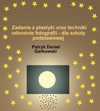 Zadania z plastyki oraz techniki odnośnie fotografii - dla szkoły podstawowej - Patryk Daniel Garkowski - ebook