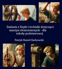 Zadania z fizyki i techniki dotyczące maszyn elementarnych - dla szkoły podstawowej - Patryk Daniel Garkowski - ebook