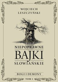 Niepoprawne bajki słowiańskie. Tom 1. Bogi i demony - Wojciech Leszczyński - ebook