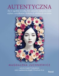 Autentyczna. Jak żyć w zgodzie ze sobą i swoimi... - Magdalena Juchniewicz - ebook