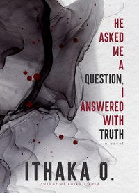 He Asked Me a Question, I Answered with Truth - Ithaka O. - ebook