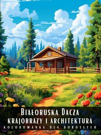 Kolorowanka Dla Dorosłych Białoruska Dacza Krajobrazy i Architektura - Artful Palette - ebook