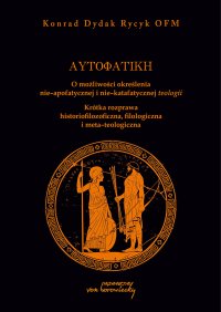 Autofatike. O możliwości określenia nie-apofatycznej i nie-katafatycznej teologii. Krótka rozprawa historiozoficzna, filologiczna i metateologiczna - dr Konrad Dydak Rycyk - ebook