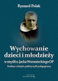 Wychowanie dzieci i młodzieży w myśli o. Jacka Woronieckiego OP. Studium z dziejów polskiej myśli pedagogicznej - dr Ryszard Polak - ebook